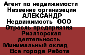 Агент по недвижимости › Название организации ­ АЛЕКСАНДР Недвижимость, ООО › Отрасль предприятия ­ Риэлторская деятельность › Минимальный оклад ­ 1 - Все города Работа » Вакансии   . Марий Эл респ.,Йошкар-Ола г.